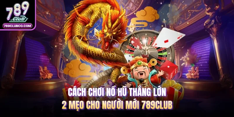 Cách Chơi Nổ Hũ Thắng Lớn - 2 Mẹo Cho Người Mới 789Club